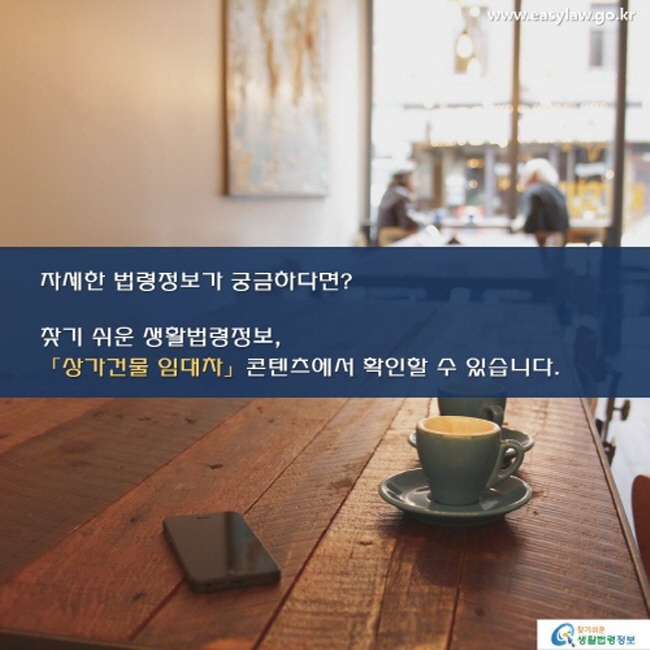 자세한 법령정보가 궁금하다면, 찾기 쉬운 생활법령정보 상가건물 임대차 콘텐츠에서 확인할 수 있습니다. 